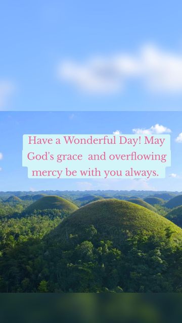 Have a Wonderful Day! May God's grace and overflowing mercy be with you always.